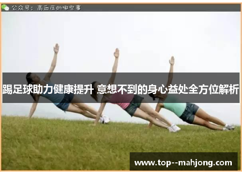 踢足球助力健康提升 意想不到的身心益处全方位解析