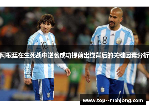 阿根廷在生死战中逆袭成功提前出线背后的关键因素分析