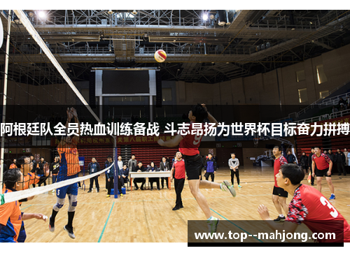 阿根廷队全员热血训练备战 斗志昂扬为世界杯目标奋力拼搏