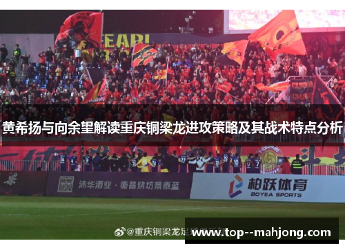 黄希扬与向余望解读重庆铜梁龙进攻策略及其战术特点分析