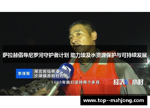 萨拉赫倡导尼罗河守护者计划 助力埃及水资源保护与可持续发展