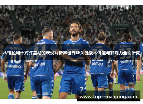 从格拉利什对阵皇马的表现解析其世界杯关键战术价值与影响力全面研究