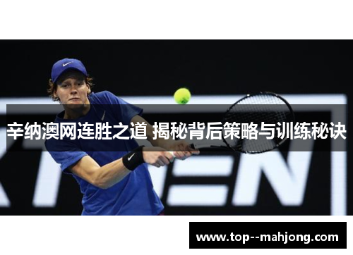 辛纳澳网连胜之道 揭秘背后策略与训练秘诀 辛纳澳网连胜之道 揭秘背后策略与训练秘诀