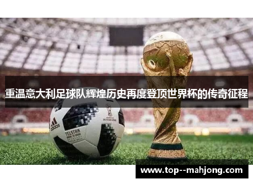 重温意大利足球队辉煌历史再度登顶世界杯的传奇征程
