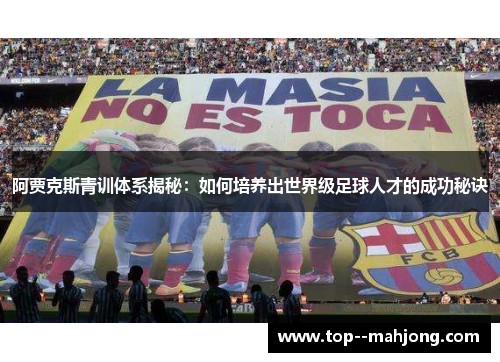 阿贾克斯青训体系揭秘：如何培养出世界级足球人才的成功秘诀