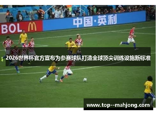 2026世界杯官方宣布为参赛球队打造全球顶尖训练设施新标准 2026世界杯官方宣布为参赛球队打造全球顶尖训练设施新标准