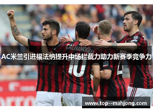 AC米兰引进福法纳提升中场拦截力助力新赛季竞争力 AC米兰引进福法纳提升中场拦截力助力新赛季竞争力