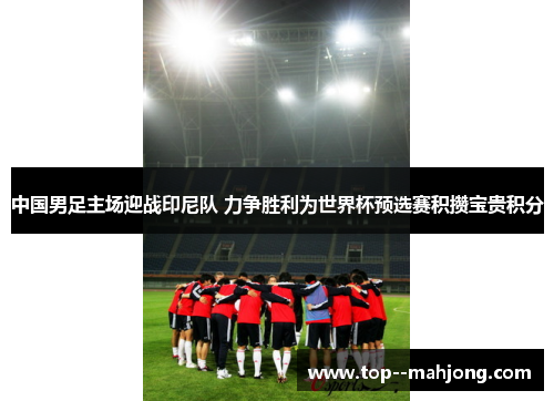 中国男足主场迎战印尼队 力争胜利为世界杯预选赛积攒宝贵积分