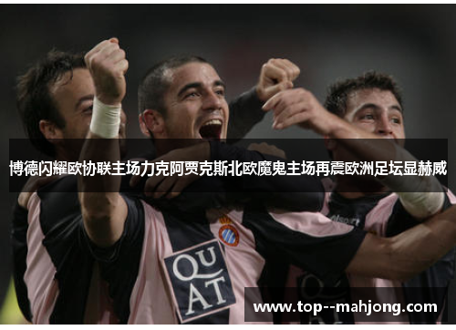 博德闪耀欧协联主场力克阿贾克斯北欧魔鬼主场再震欧洲足坛显赫威 博德闪耀欧协联主场力克阿贾克斯北欧魔鬼主场再震欧洲足坛显赫威