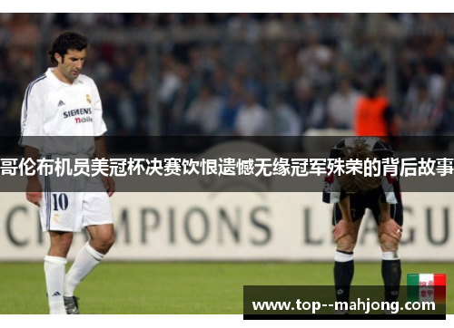 哥伦布机员美冠杯决赛饮恨遗憾无缘冠军殊荣的背后故事 哥伦布机员美冠杯决赛饮恨遗憾无缘冠军殊荣的背后故事