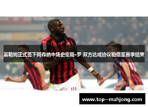 富勒姆正式签下阿森纳中场史密斯·罗 双方达成协议租借至赛季结束 富勒姆正式签下阿森纳中场史密斯·罗 双方达成协议租借至赛季结束