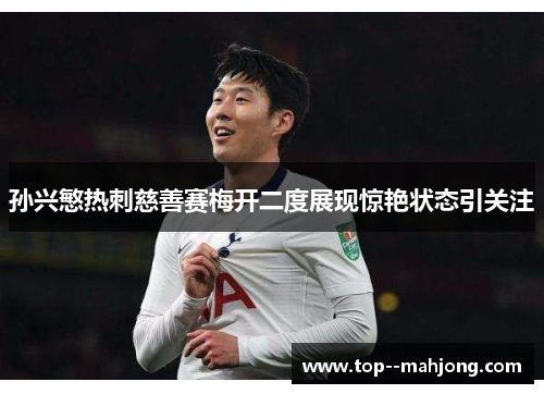 孙兴慜热刺慈善赛梅开二度展现惊艳状态引关注 孙兴慜热刺慈善赛梅开二度展现惊艳状态引关注