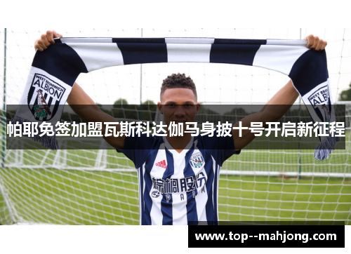 帕耶免签加盟瓦斯科达伽马身披十号开启新征程 帕耶免签加盟瓦斯科达伽马身披十号开启新征程