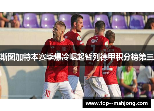 斯图加特本赛季爆冷崛起暂列德甲积分榜第三 斯图加特本赛季爆冷崛起暂列德甲积分榜第三