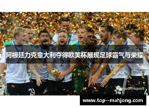阿根廷力克意大利夺得欧美杯展现足球霸气与荣耀