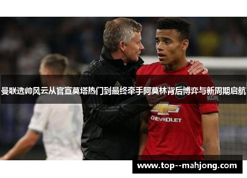 曼联选帅风云从官宣莫塔热门到最终牵手阿莫林背后博弈与新周期启航 曼联选帅风云从官宣莫塔热门到最终牵手阿莫林背后博弈与新周期启航