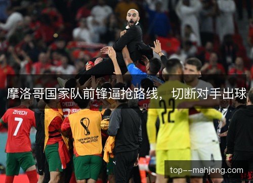 摩洛哥国家队前锋逼抢路线，切断对手出球